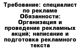 Требование: специалист по рекламе Обязанности: Организация и проведение рекламных акций; написание и подготовка рекламного текста